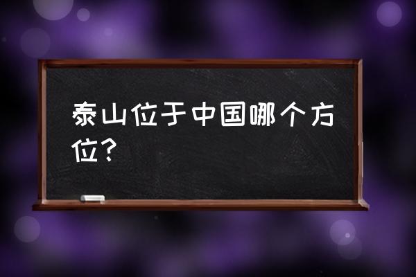 山东泰山在泸州的什么方位 泰山位于中国哪个方位？