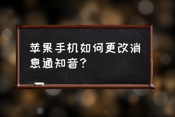 苹果手机短信怎么调铃声 苹果手机如何更改消息通知音？