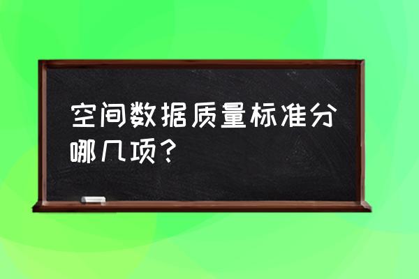 数据质量包括哪些内容 空间数据质量标准分哪几项？