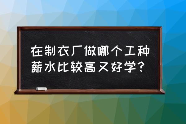 服装行业做什么工资高 在制衣厂做哪个工种薪水比较高又好学？