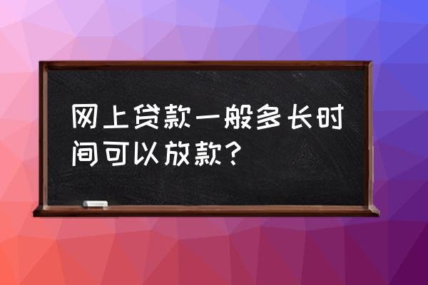 网贷多长时间能下款 网上贷款一般多长时间可以放款？