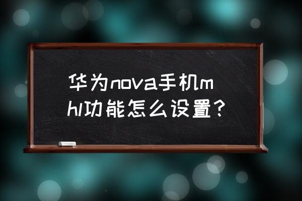 华为nova5支持mhl吗 华为nova手机mhl功能怎么设置？