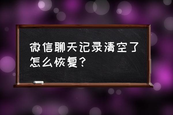 微信删掉之后如何恢复聊天记录 微信聊天记录清空了怎么恢复？