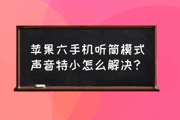 苹果6通话听筒声音小怎么办 苹果六手机听筒模式声音特小怎么解决？