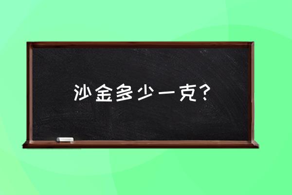 沙金和黄金多少钱一克 沙金多少一克？