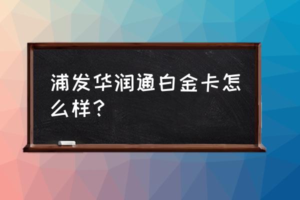 浦发银行白金信用卡哪张好 浦发华润通白金卡怎么样？