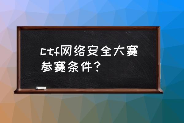 网络安全大赛难吗 ctf网络安全大赛参赛条件？