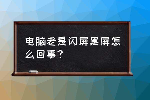 电脑一直黑屏闪烁怎么回事 电脑老是闪屏黑屏怎么回事？