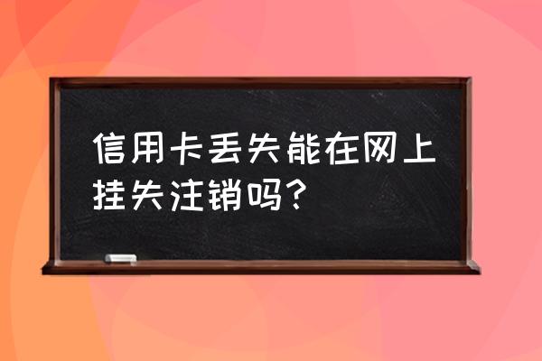 信用卡掉了可以直接注销吗 信用卡丢失能在网上挂失注销吗？