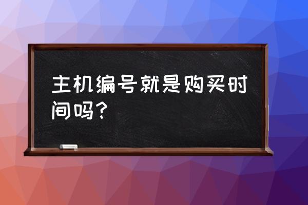 出厂编号和主机编号吗 主机编号就是购买时间吗？