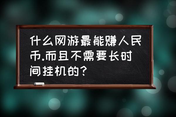 电脑什么游戏能赚人民币 什么网游最能赚人民币.而且不需要长时间挂机的？