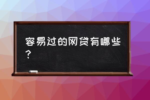 网贷好下款的口子有哪些 容易过的网贷有哪些？