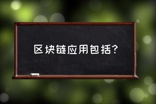 区块链在哪些方面有应用 区块链应用包括？