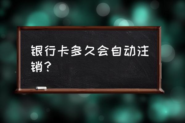 银行卡半年不用会自动注销吗 银行卡多久会自动注销？