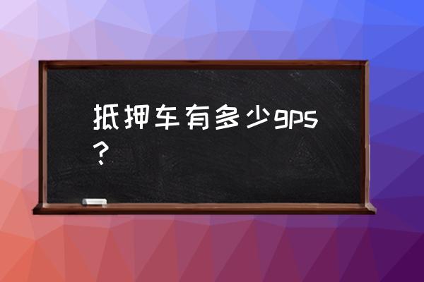 车辆抵押需要装gps吗 抵押车有多少gps？