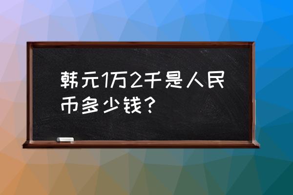 一万二韩币等于多少人民币 韩元1万2千是人民币多少钱？