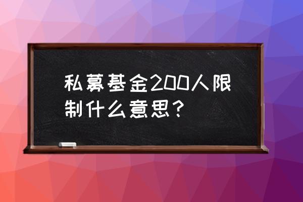 私募基金特定对象多少人 私募基金200人限制什么意思？