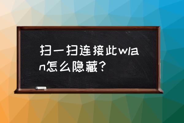 路由器怎么关闭二维码 扫一扫连接此wlan怎么隐藏？