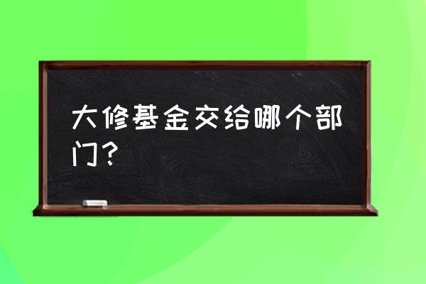 无锡新区大修理基金交在哪儿 大修基金交给哪个部门？