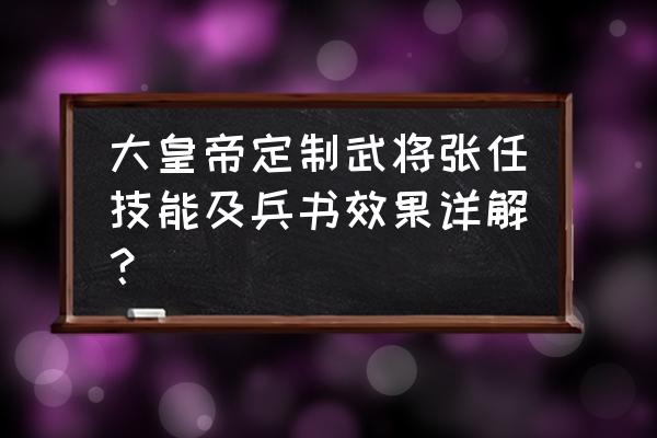 大皇帝定制将多少黄金 大皇帝定制武将张任技能及兵书效果详解？