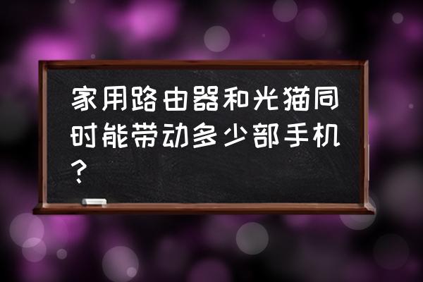 光猫路由器一体机可以带几台设备 家用路由器和光猫同时能带动多少部手机？