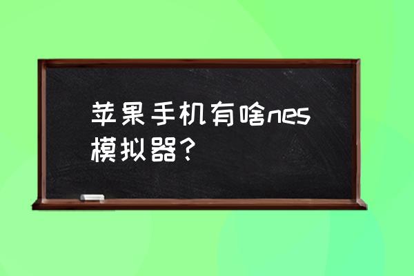 苹果手机能不能安装nds模拟器 苹果手机有啥nes模拟器？