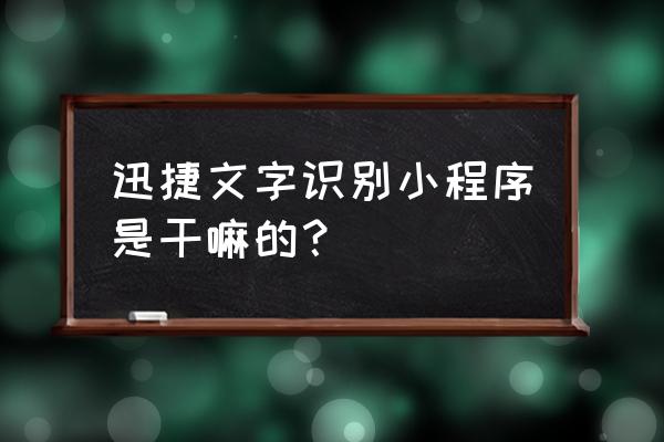 翻译小程序好不好 迅捷文字识别小程序是干嘛的？