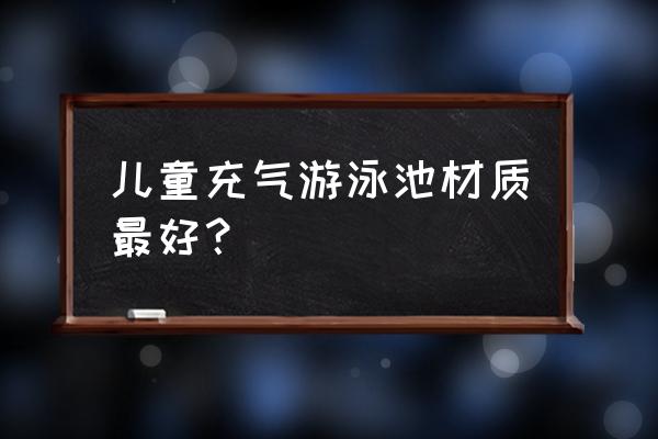 婴儿游泳池什么的好 儿童充气游泳池材质最好？