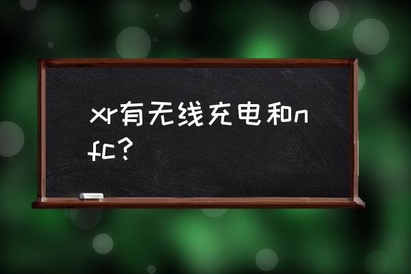 苹果xr手机支持无线充电吗 xr有无线充电和nfc？