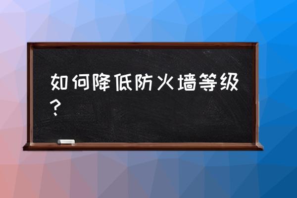 飞塔防火墙如何降级 如何降低防火墙等级？