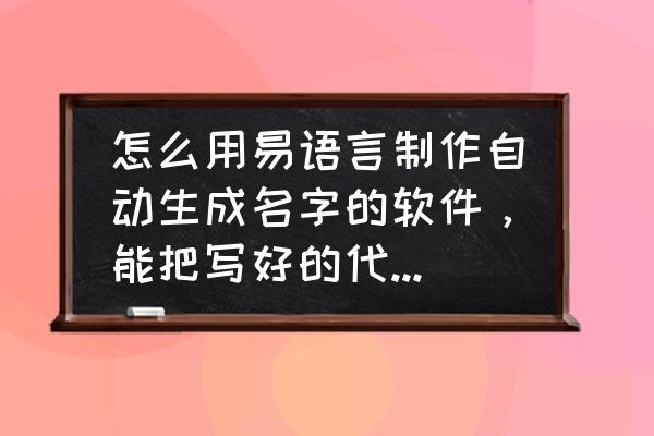 易语言源码忘记保存了怎么办 怎么用易语言制作自动生成名字的软件，能把写好的代码发给我更好？