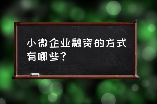 众筹模式的小微企业融资有哪些 小微企业融资的方式有哪些？