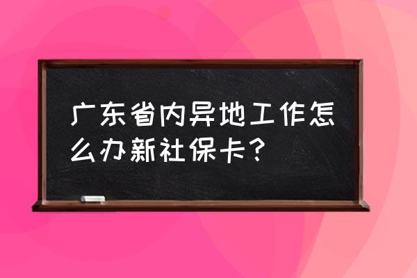 在广东省内换工作社保要转吗 广东省内异地工作怎么办新社保卡？