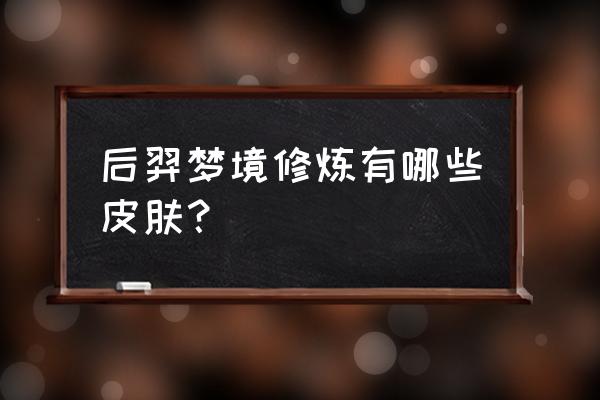 后羿黄金射手皮肤是限定的吗 后羿梦境修炼有哪些皮肤？