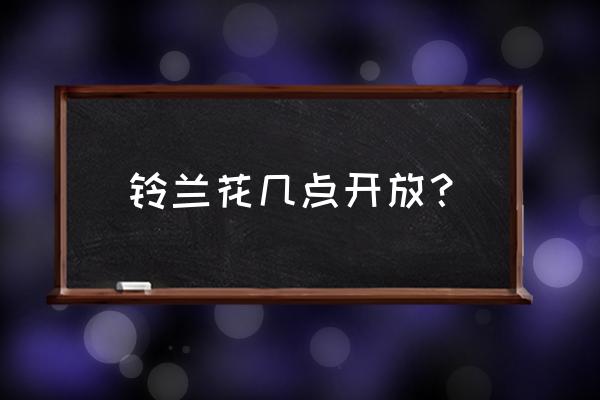 铃兰花什么时间开放 铃兰花几点开放？