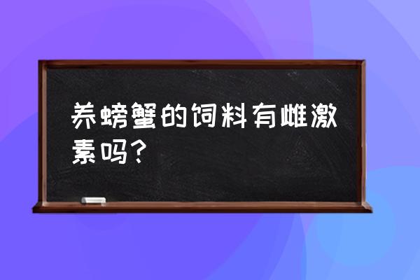 螃蟹饲料有什么激素吗 养螃蟹的饲料有雌激素吗？