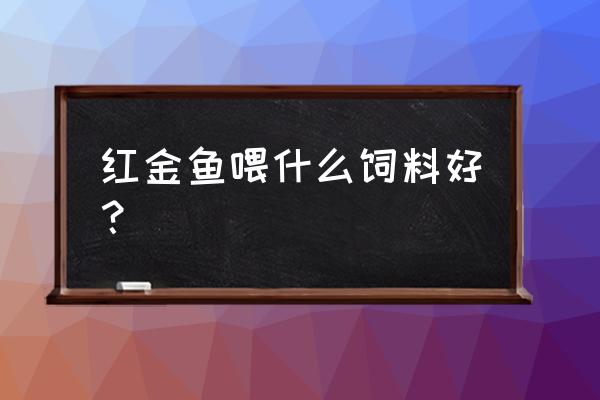 红帽金鱼喂什么饲料 红金鱼喂什么饲料好？