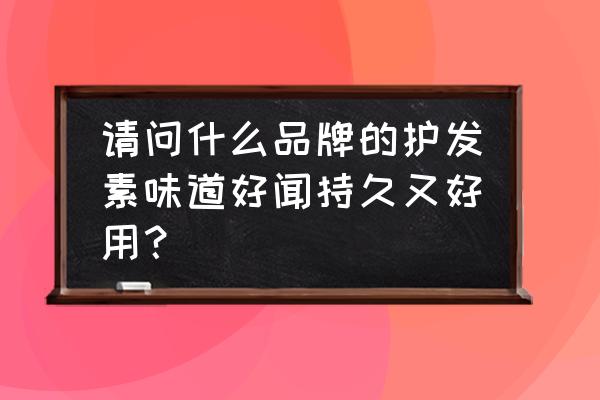 什么牌护发素最好 请问什么品牌的护发素味道好闻持久又好用？