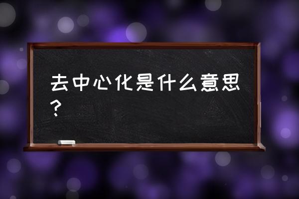 网络去中心化是什么东西 去中心化是什么意思？