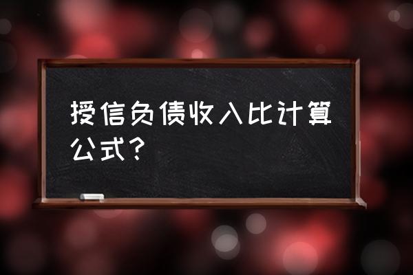 信用贷款负债比怎么算 授信负债收入比计算公式？