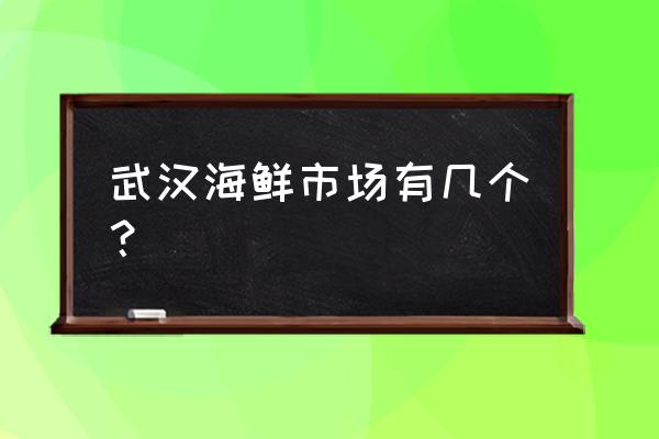 武汉水产批发市场叫什么名字 武汉海鲜市场有几个？