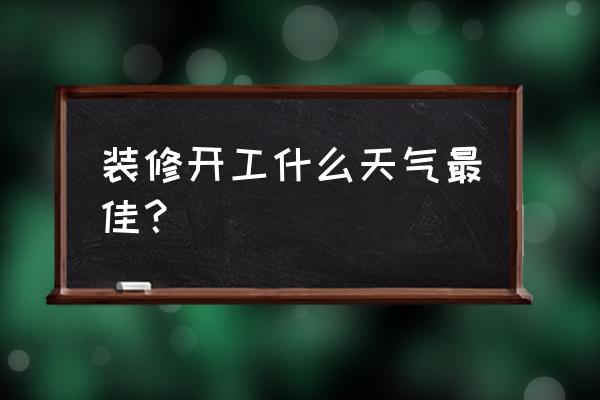 大暑适合装修开工吗 装修开工什么天气最佳？