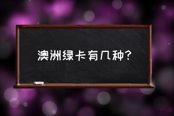 澳洲投资移民几种 澳洲绿卡有几种？