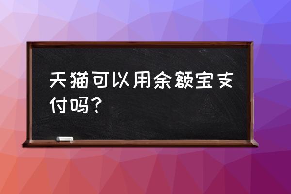 天猫如何开通余额宝 天猫可以用余额宝支付吗？