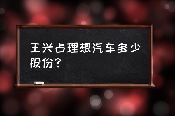 李想汽车之家还有多少股份 王兴占理想汽车多少股份？