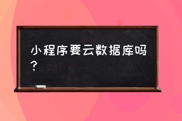 统计小程序一定需要数据库吗 小程序要云数据库吗？