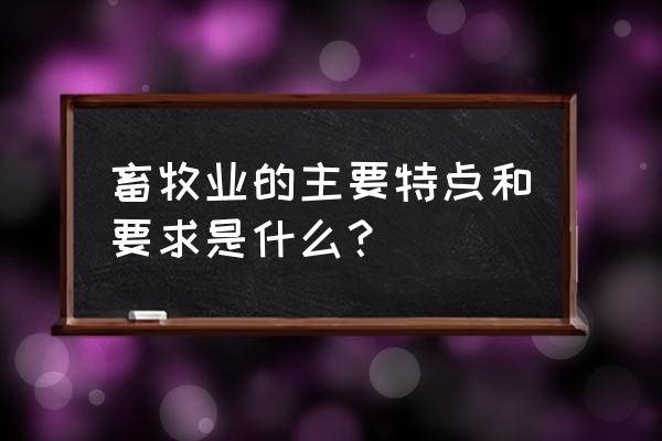 畜牧业生产特点是什么 畜牧业的主要特点和要求是什么？