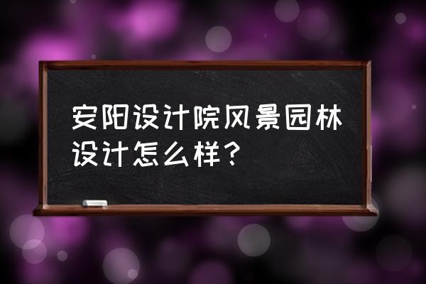 风景园林进什么设计院 安阳设计院风景园林设计怎么样？