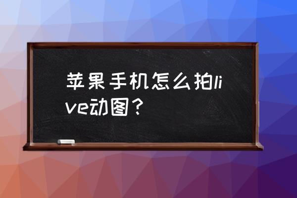 苹果手机f6怎样拍摄动态物体 苹果手机怎么拍live动图？