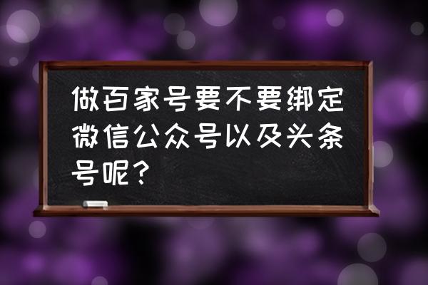 百家号绑定人民号好不好 做百家号要不要绑定微信公众号以及头条号呢？